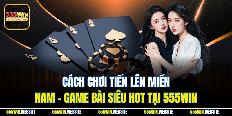 Cách chơi tiến lên miền Nam - Game bài hot nhất 555win Cách chơi tiến lên miền Nam - Game bài hot nhất 555win