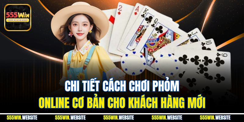Chi tiết cách chơi phỏm online cơ bản cho khách hàng mới Chi tiết cách chơi phỏm online cơ bản cho khách hàng mới