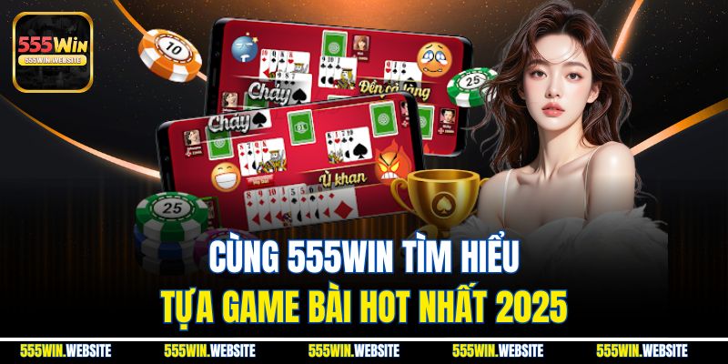 Cùng 555win tìm hiểu tựa game bài hot nhất 2025 Cùng 555win tìm hiểu tựa game bài hot nhất 2025