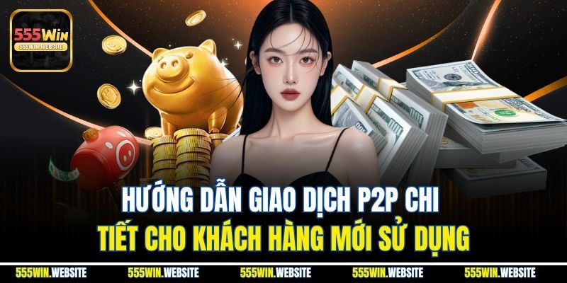 Hướng dẫn giao dịch P2P chi tiết cho khách hàng mới sử dụng Hướng dẫn giao dịch P2P chi tiết cho khách hàng mới sử dụng