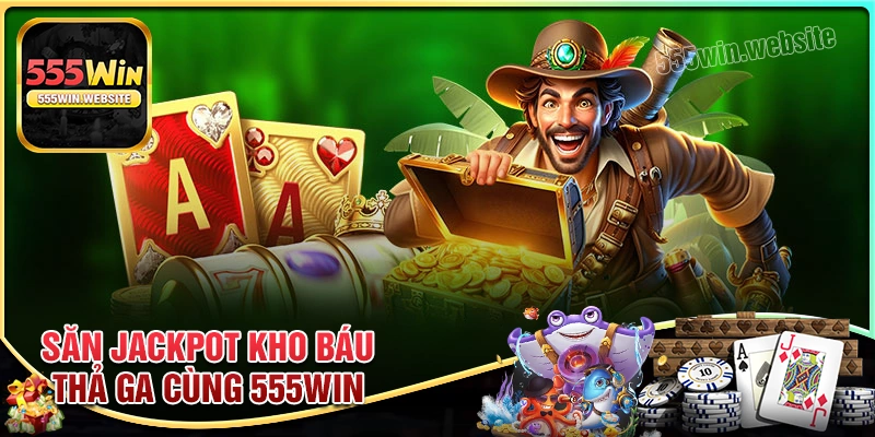 Săn jackpot kho báu thả ga cùng 555win Săn jackpot kho báu thả ga cùng 555win
