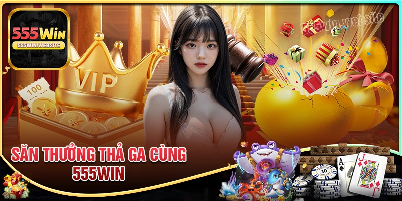 Săn thưởng thả ga cùng 555win Săn thưởng thả ga cùng 555win