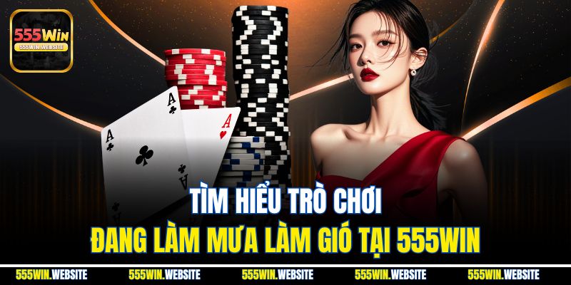 Tìm hiểu trò chơi đang làm mưa làm gió tại 555win Tìm hiểu trò chơi đang làm mưa làm gió tại 555win