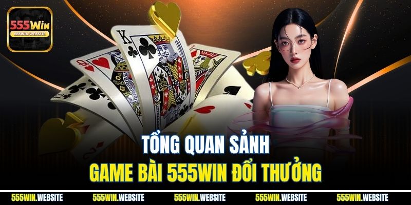 Tổng quan sảnh game bài 555win đổi thưởng