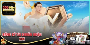 Đăng ký tài khoản nhận ngay 50K - Chào mừng tân thủ 555win