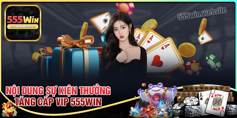 Nội dung sự kiện thưởng tăng cấp vip 555win Nội dung sự kiện thưởng tăng cấp vip 555win