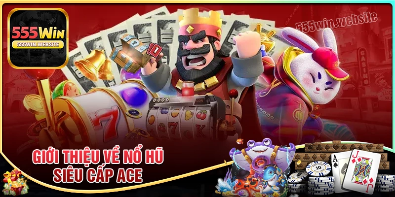 Đôi nét về game Nổ Hũ Siêu Cấp Ace