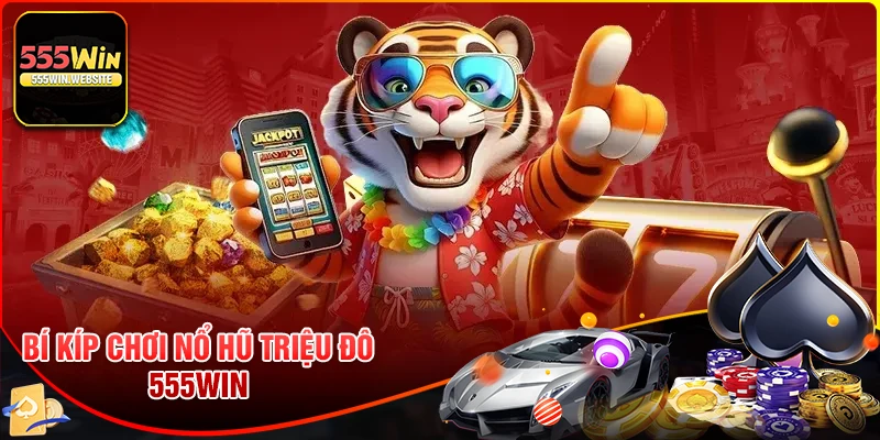 Bí kíp chơi Nổ Hũ Triệu Đô nổ lớn nhất