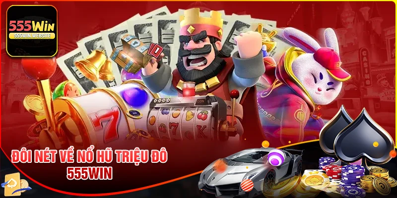 Đôi nét về game Nổ Hũ Triệu Đô 555win