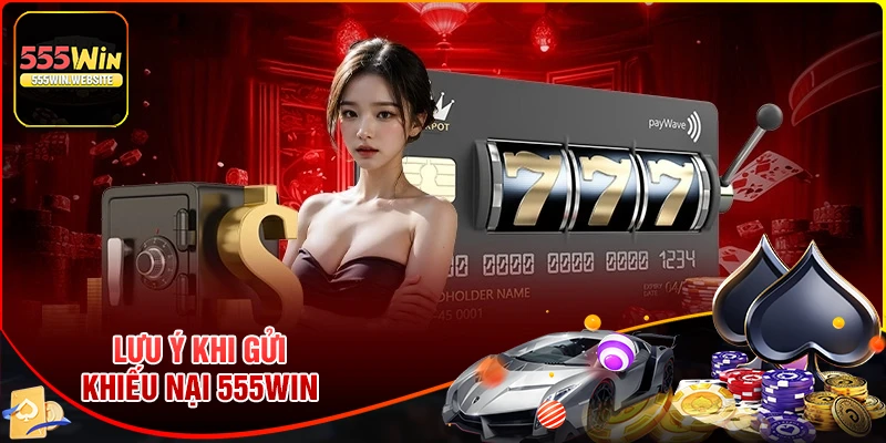 Lưu ý quan trọng khi gửi khiếu nại tới 555win