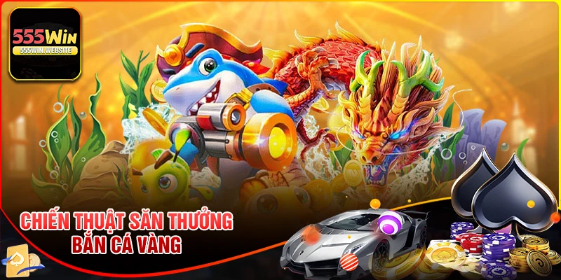 Chiến thuật bắn cá vàng mang về thắng lớn ở 555win